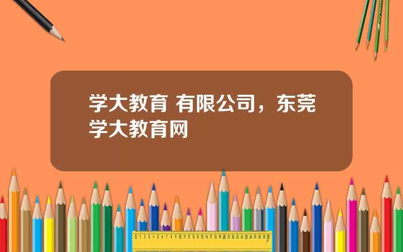 学大教育 有限公司，东莞学大教育网